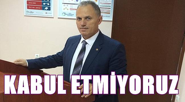 Çakar: Asla kabul etmiyoruz