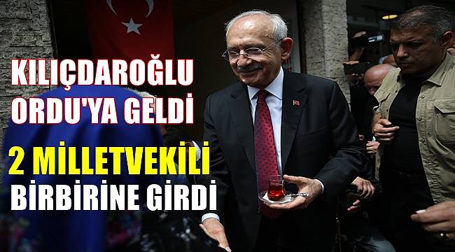 CHP Lideri Kılıçdaroğlu Ordu'ya geldi 2 milletvekili birbirine girdi