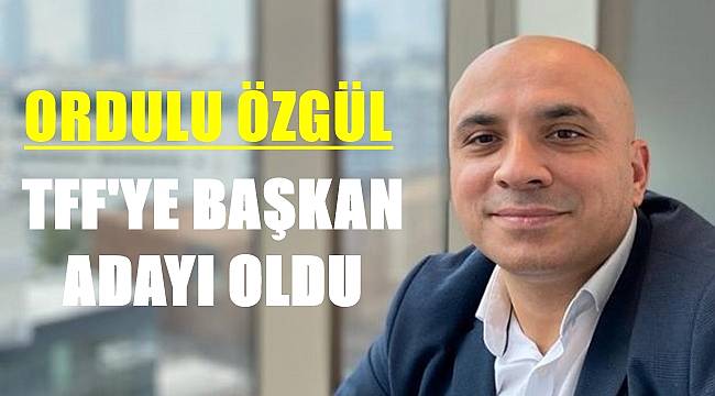 Ordulu Hayati Özgül TFF Başkanlığına aday oldu