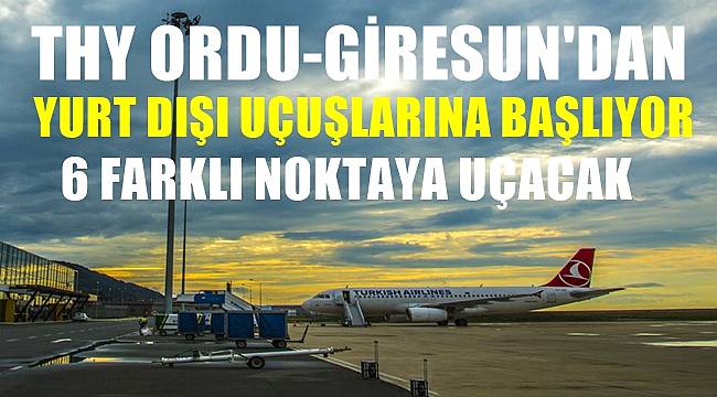 Türk Hava Yolları Ordu Giresun&#039;dan yurt dışı uçuşlarına başlıyor