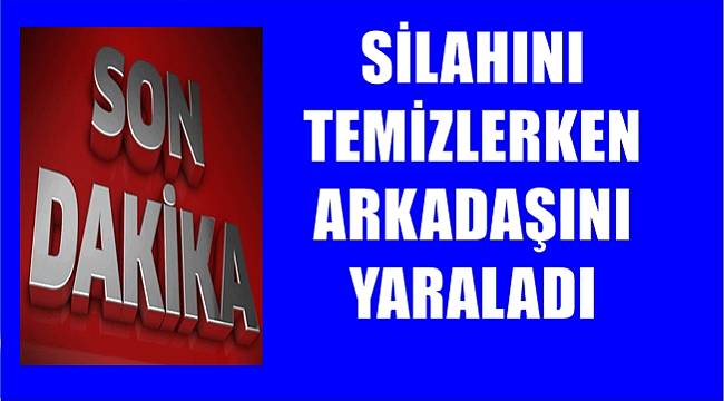 Yaylada silahını temizlerken arkadaşını yaraladı