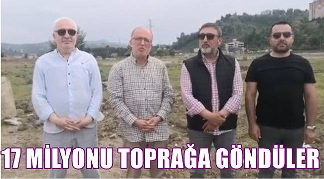 Yücesan: Ordu'da 17 milyonu toprağa gömdüler