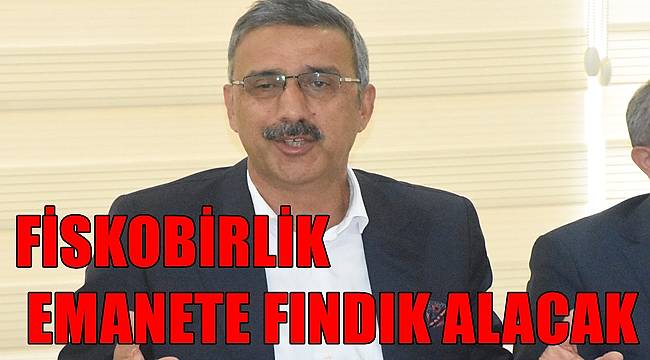 FİSKOBİRLİK emanete fındık alacak