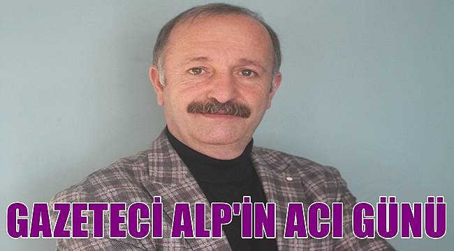 Ordu'da Gazeteci Hamza Alp'in acı günü