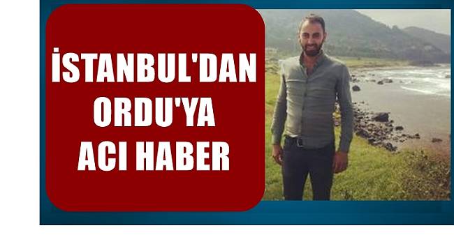 İstanbul'dan Ordu'ya acı haber geldi