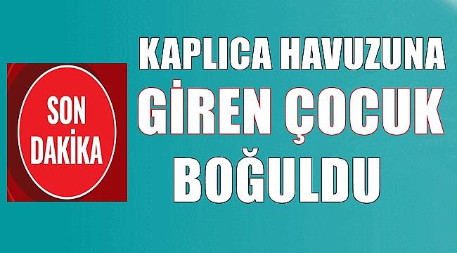 Kaplıca havuzuna giren çocuk boğuldu