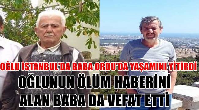 Oğlu İstanbul'da baba Ordu'da yarım saat arayla vefat etti