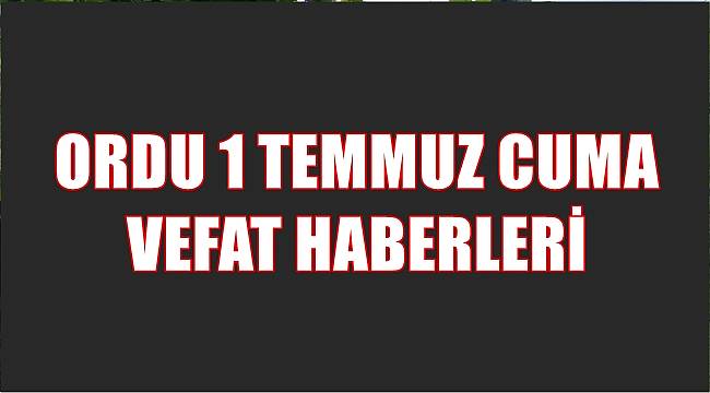 1 Temmuz Cuma Ordu Vefat ilanları