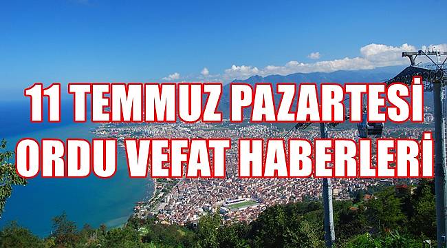 Ordu 11 Temmuz vefat haberleri