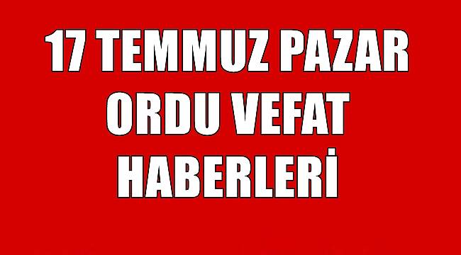 Ordu 17 Temmuz Pazar vefat haberleri