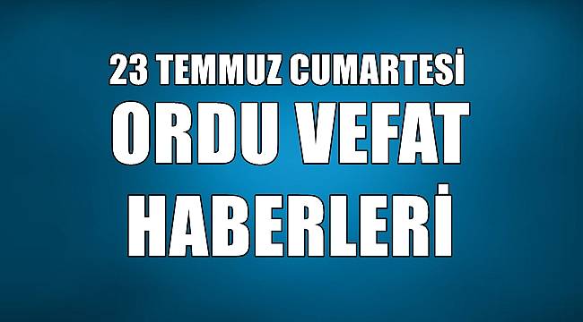 Ordu 23 Temmuz Cumartesi günü vefat haberleri