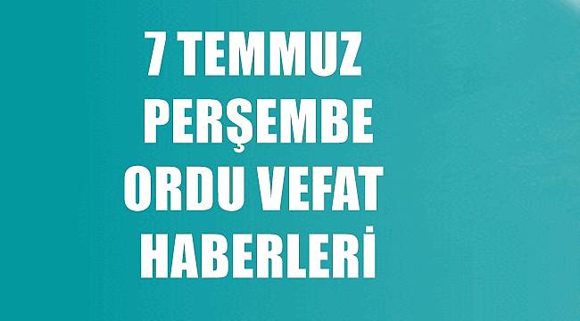 Ordu 7 Temmuz Perşembe Ordu Vefat Haberleri