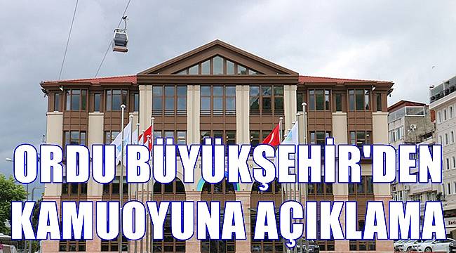 Ordu Büyükşehir Belediyesi'nden kamuoyu açıklaması