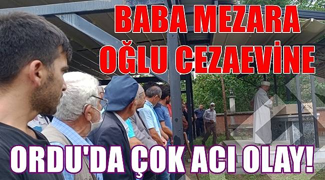 Ordu'da acı olay! Baba mezara oğlu cezaevine