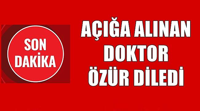 Ordu'da açığa alınan doktor özür diledi