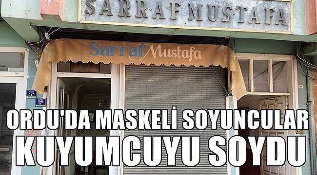 Ordu'da maskeli hırsızlar kuyumcuyu soydu