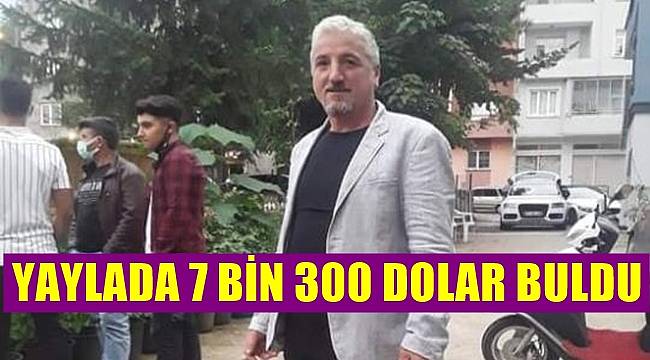 Ordu'da yaylada bulduğu 7300 doları sahibine teslim etti