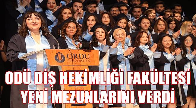 Ordu Üniversitesi Diş Hekimliği Fakültesi yeni mezunlarını verdi