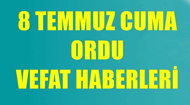 Ordu vefat haberleri 8 Temmuz Cuma