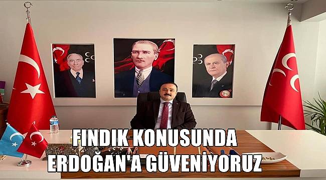 Şanlıtürk; Fındık konusunda Cumhurbaşkanı Erdoğan'a güveniyoruz