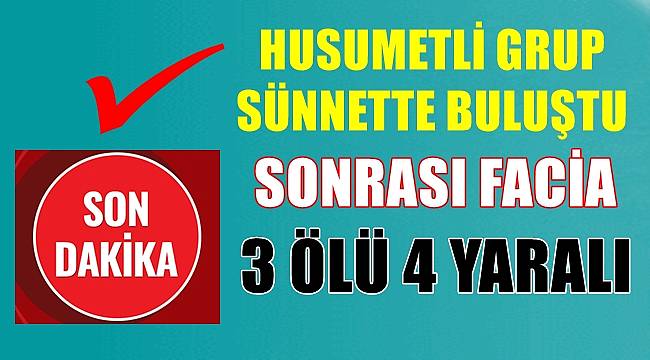 Sünnet düğününde çıkan kavgada 3 kişi öldü 4 kişi yaralandı