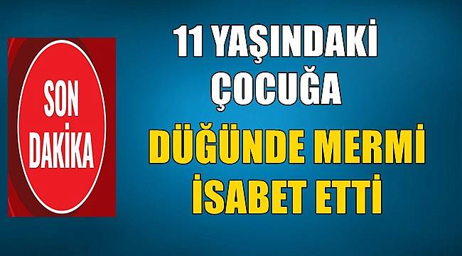 11 yaşındaki çocuğa düğünde mermi isabet etti