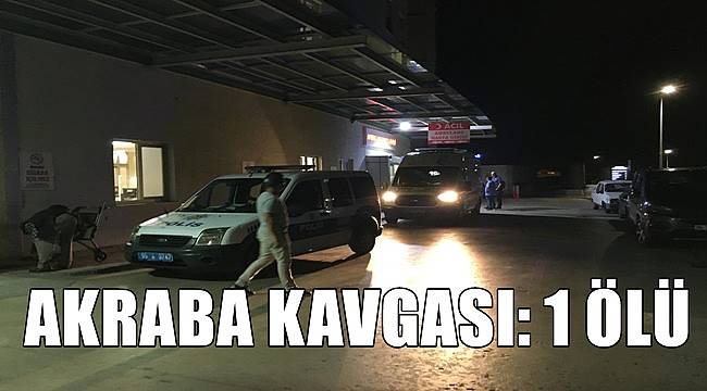 Akraba kavgası 1 kişi hayatını kaybetti