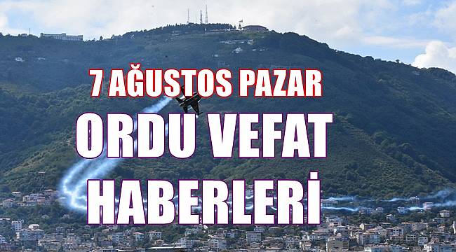 Ordu 7 Ağustos Pazar Ordu vefat haberleri