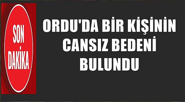 Ordu&#039;da cansız bedeni bulunan kişinin ölüm nedeni otopside belli olacak