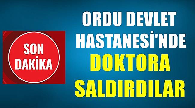 Ordu Devlet Hastanesi&#039;nde doktora saldırdılar