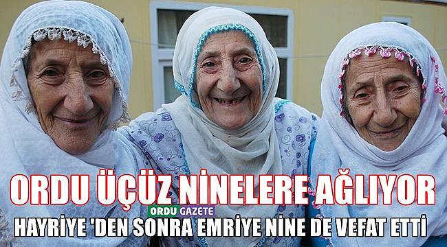 Ordu Üçüz Ninelere Ağlıyor; Hayriye&#039;den sonra Emriye Nine de vefat etti