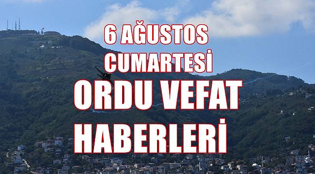 Ordu vefat haberleri 6 Ağustos Cumartesi