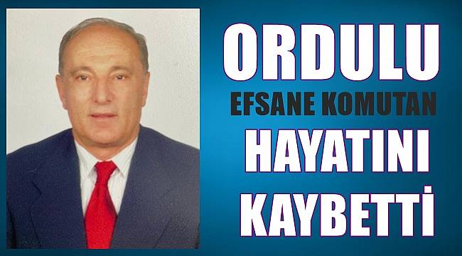 Ordulu efsane komutan hayatını kaybetti