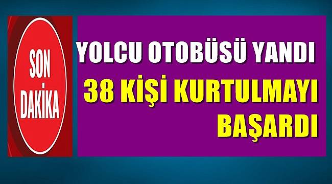 Yolcu otobüsü yandı 38 kişi kurtulmayı başardı