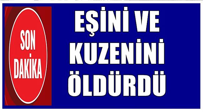 Eşini ve kuzenini öldürdü