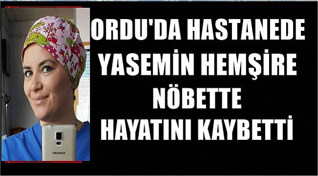 Ordu'da hastanede hemşire nöbette yaşamını kaybetti