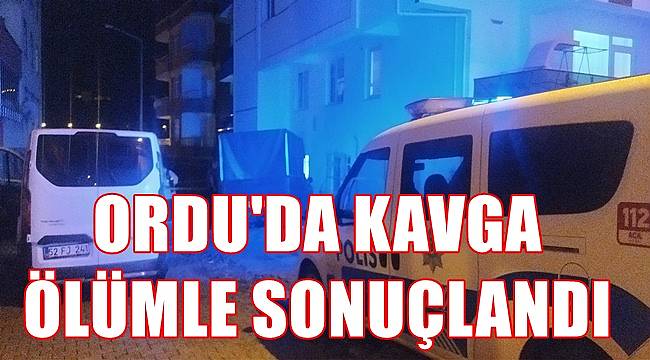Ordu&#039;da kavga ölümle sonuçlandı