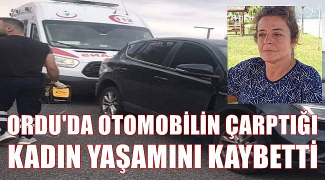 Ordu'da otomobilin çarptığı kadın yaşamını kaybetti