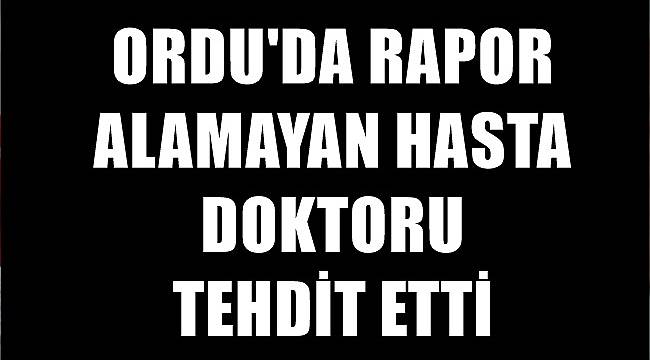 Ordu&#039;da rapor alamayan hasta doktoru tehdit etti