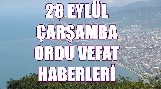 Ordu vefat haberleri 28 Eylül Çarşamba