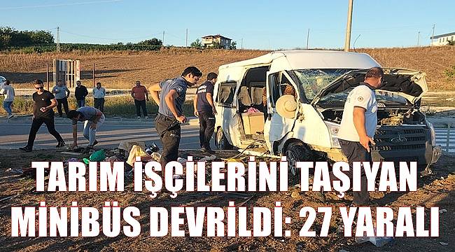 Tarım işçilerini taşıyan minibüs devrildi: 27 yaralı