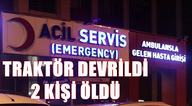 Traktör devrildi 2 kişi hayatını kaybetti