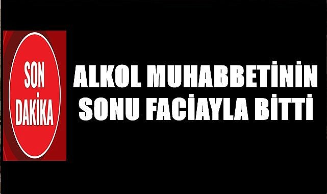 Alkol muhabbetinin sonu faciayla sona erdi