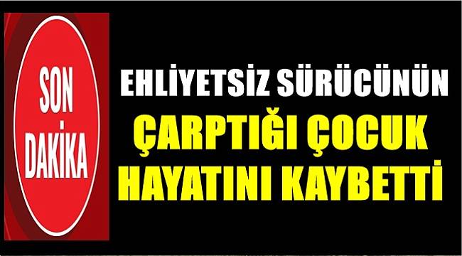 Ehliyetsiz sürücü 7 yaşındaki çocuğun ölümüne neden oldu