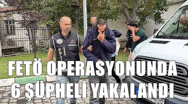 FETÖ operasyonunda 6 şüpheli yakalandı