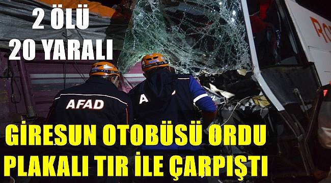 Giresun otobüsü Ordu plakalı tır ile çarpıştı: 2 ölü 20 yaralı