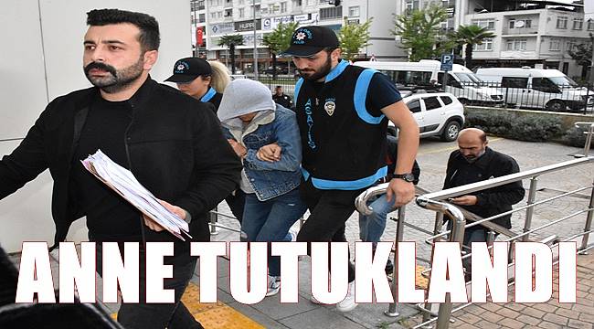 Mahkeme anneyi tutukladı