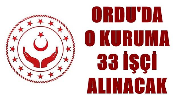 Ordu Aile ve Sosyal Politikalar İl Müdürlüğü&#039;ne 33 işçi alınacak