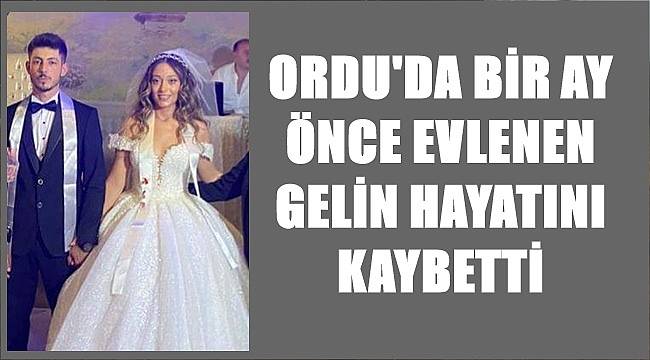 Ordu&#039;da bir ay önce evlenen gelin hayatını kaybetti
