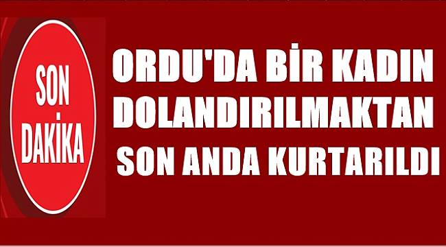 Ordu&#039;da bir kadın dolandırılmaktan son anda kurtuldu